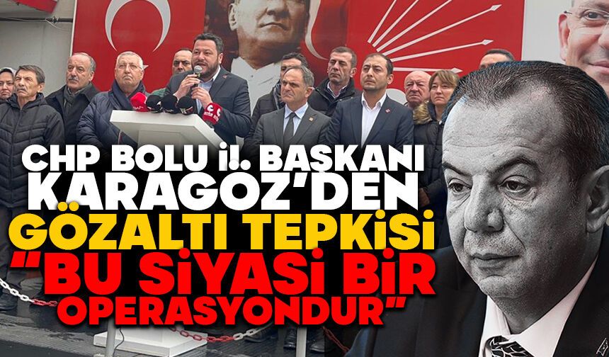 CHP Bolu İl Başkanı Karagöz’den Gözaltı Tepkisi: “Bu Siyasi Bir Operasyondur”