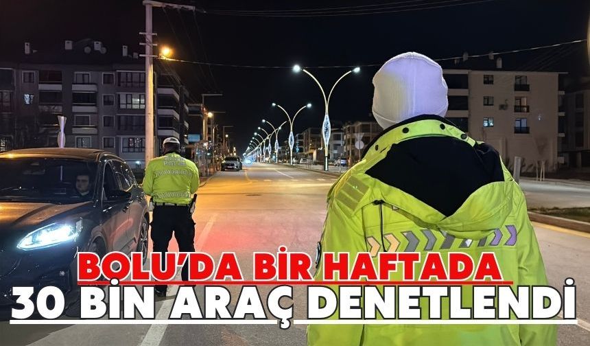 Bolu’da bir haftada 30 bin araç denetlendi