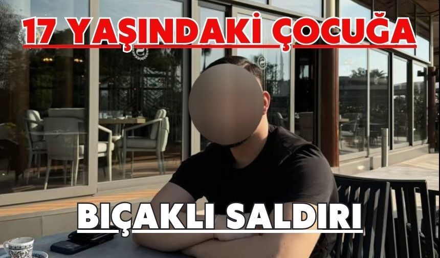 17 yaşındaki çocuğa bıçaklı saldırı