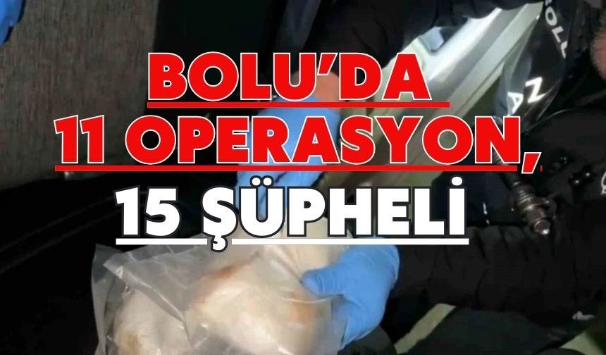 BOLU’DA 11 OPERASYON, 15 ŞÜPHELİ