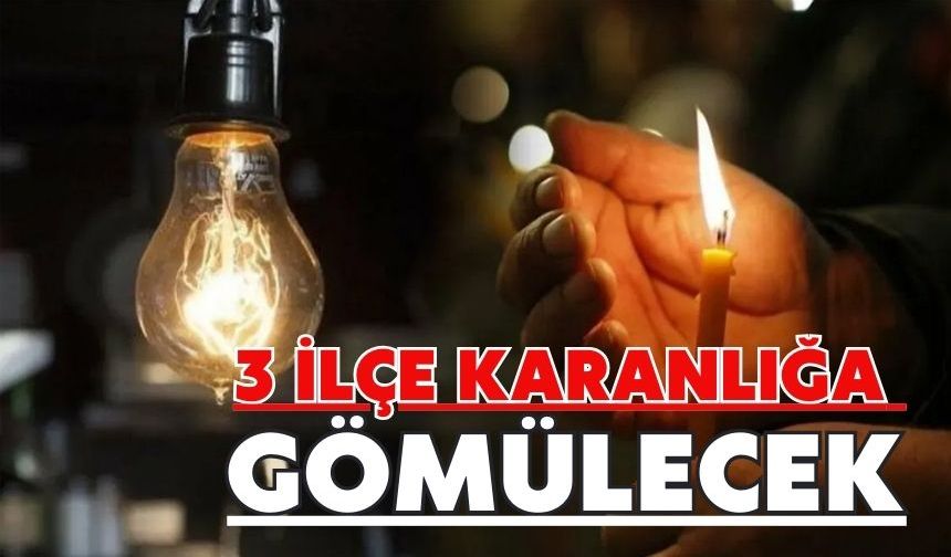 3 İLÇE KARANLIĞA GÖMÜLECEK