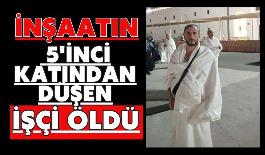 İnşaatın 5'inci katından düşen işçi öldü