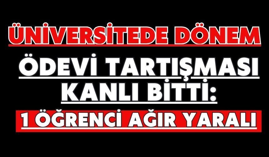 Üniversitede dönem ödevi tartışması kanlı bitti: 1 öğrenci ağır yaralı