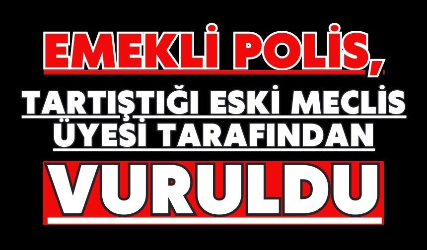 Emekli polis, tartıştığı eski meclis üyesi tarafından vuruldu