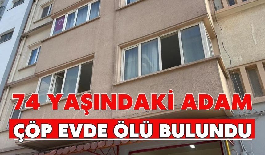 74 yaşındaki adam çöp evde ölü bulundu