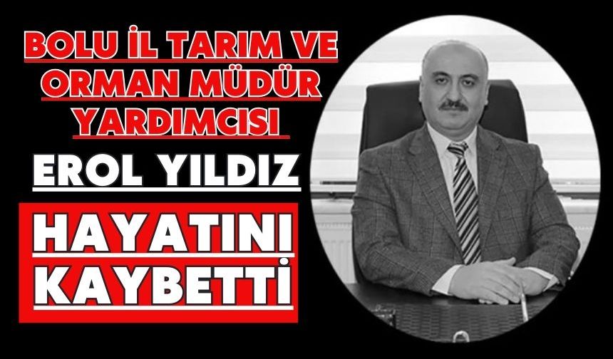 BOLU İL TARIM VE ORMAN MÜDÜR YARDIMCISI EROL YILDIZ HAYATINI KAYBETTİ