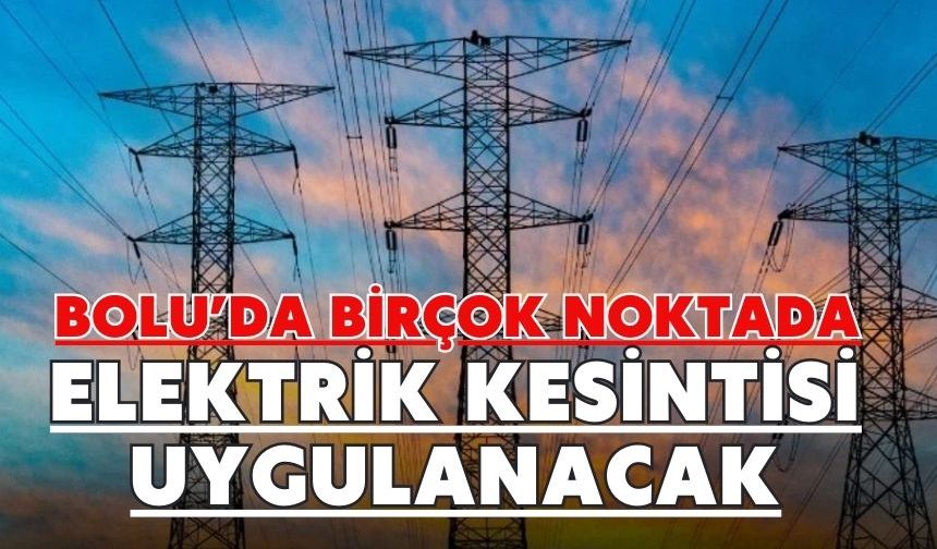 BOLU’DA BİRÇOK NOKTADA ELEKTRİK KESİNTİSİ UYGULANACAK