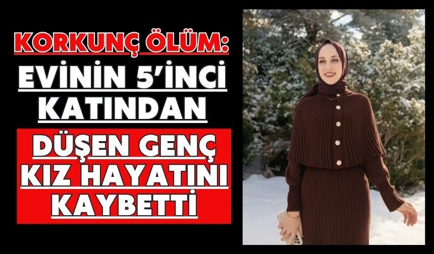 Korkunç ölüm: Evinin 5’inci katından düşen genç kız hayatını kaybetti