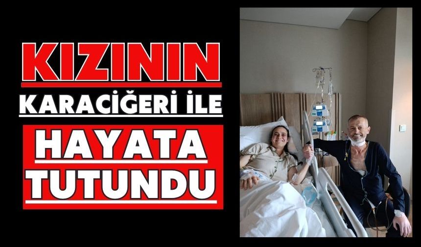 Kızının karaciğeri ile hayata tutundu