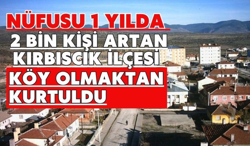 Nüfusu 1 yılda 2 bin kişi artan Kırbıscık ilçesi köy olmaktan kurtuldu