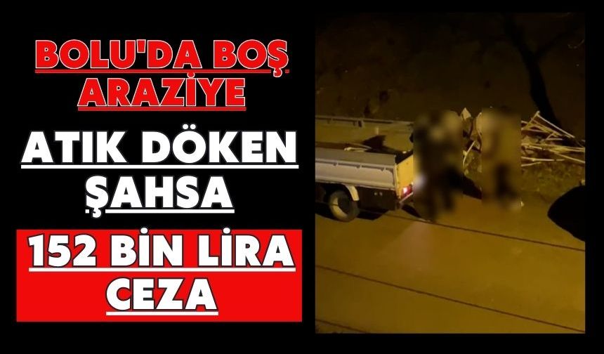 Bolu'da boş araziye atık döken şahsa 152 bin lira ceza