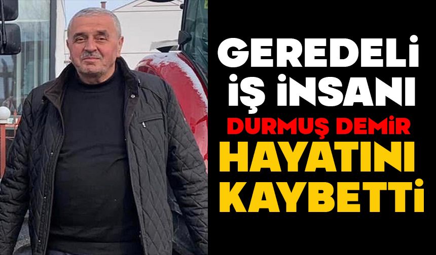 Geredeli iş insanı Durmuş Demir hayatını kaybetti