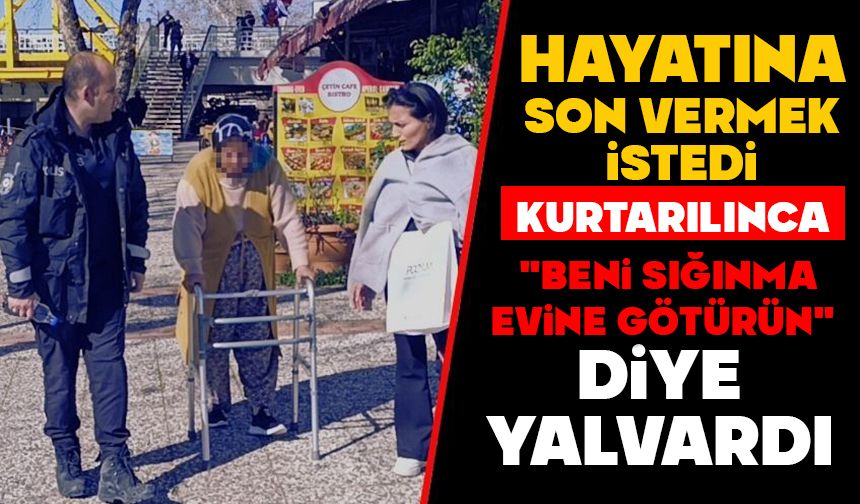 Hayatına son vermek istedi, kurtarılınca "Beni sığınma evine götürün" diye yalvardı