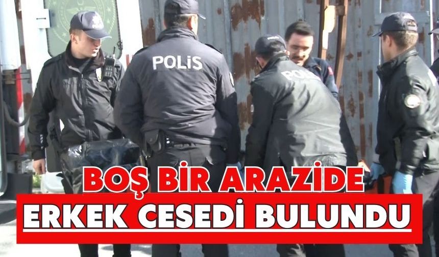 Boş bir arazide erkek cesedi bulundu