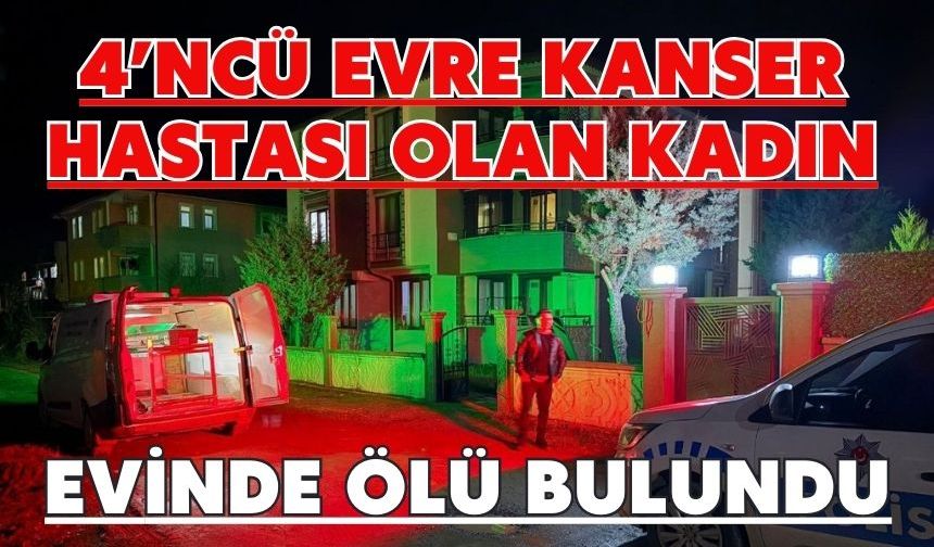 4’ncü evre kanser hastası olan kadın evinde ölü bulundu