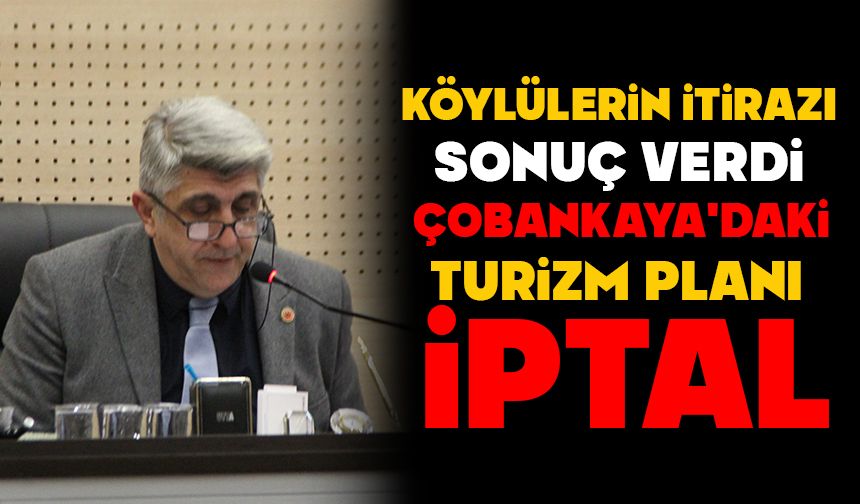 KÖYLÜLERİN İTİRAZI SONUÇ VERDİ:  ÇOBANKAYA’DAKİ TURİZM PLANI İPTAL