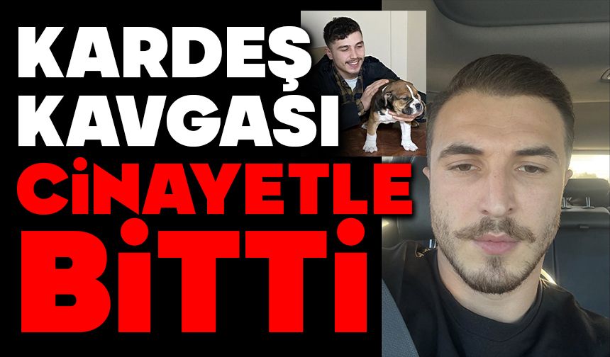 Kardeş kavgası cinayetle bitti