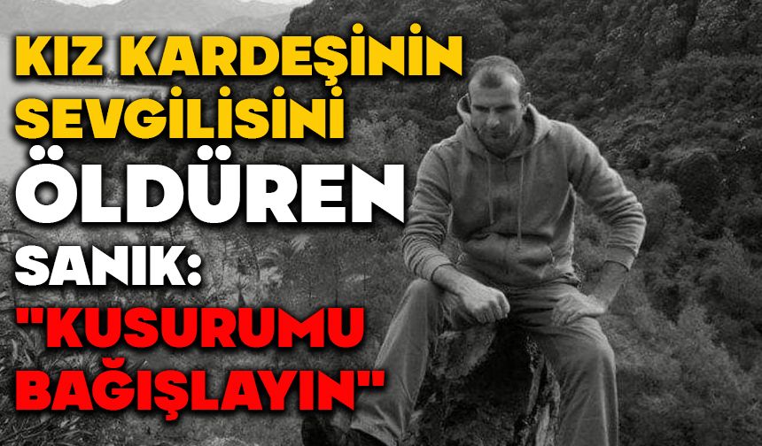 Kız kardeşinin sevgilisini öldüren sanık: "Kusurumu bağışlayın"