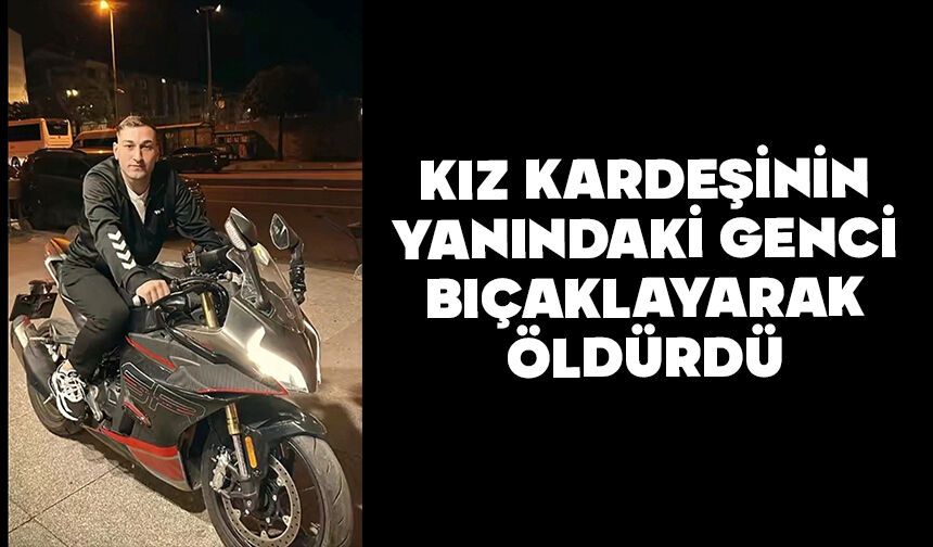Kız kardeşinin yanındaki genci bıçaklayarak öldürdü