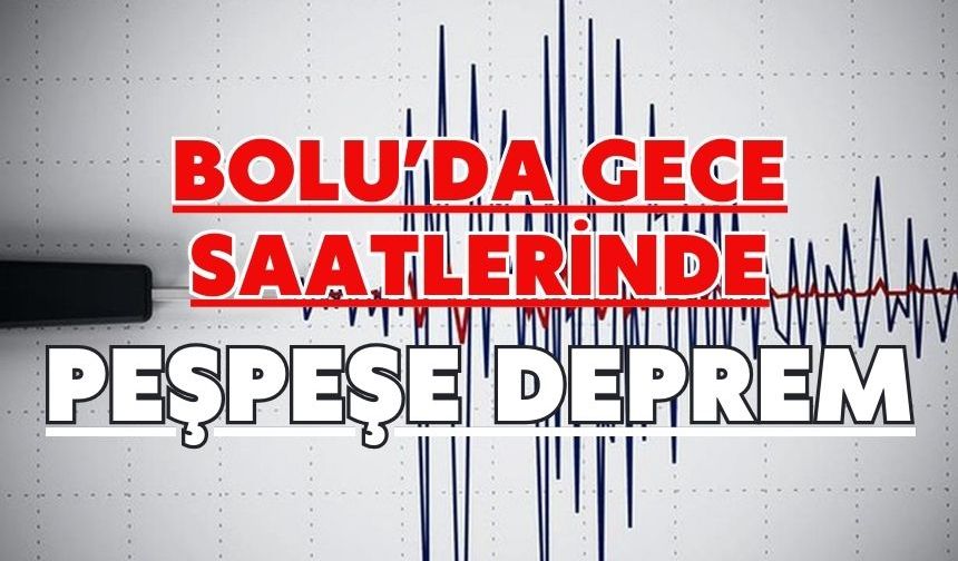 Bolu’da gece saatlerinde peşpeşe deprem