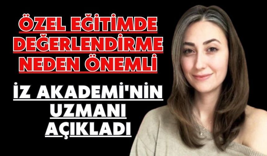 ÖZEL EĞİTİMDE DEĞERLENDİRME NEDEN ÖNEMLİ. İZ AKADEMİ'NİN UZMANI AÇIKLADI