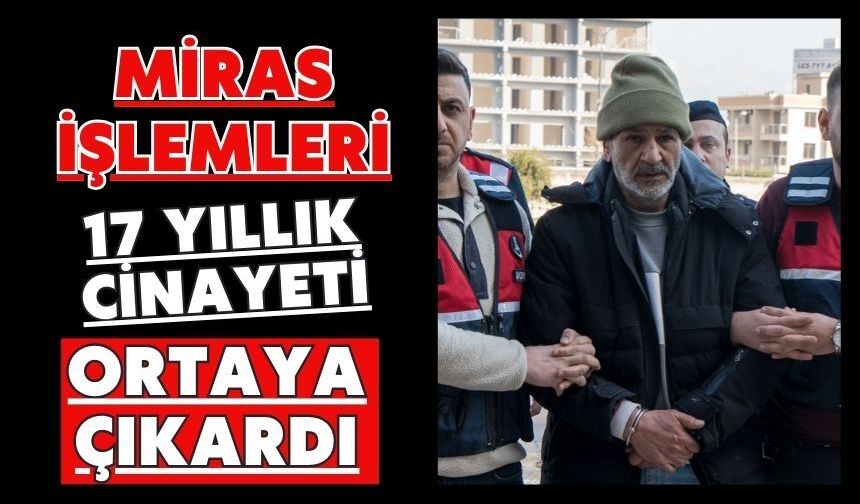 Miras işlemleri 17 yıllık cinayeti ortaya çıkardı