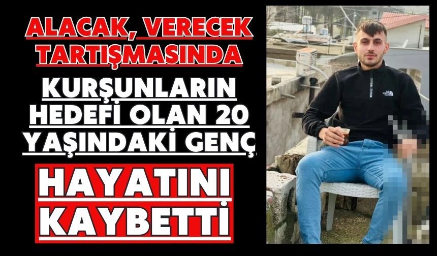 Alacak, verecek tartışmasında kurşunların hedefi olan 20 yaşındaki genç hayatını kaybetti