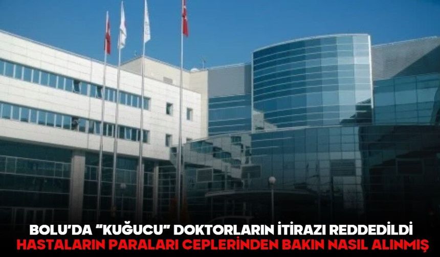 BOLU’DA “KUĞUCU” DOKTORLARIN İTİRAZI REDDEDİLDİ HASTALARIN PARALARI CEPLERİNDEN BAKIN NASIL ALINMIŞ