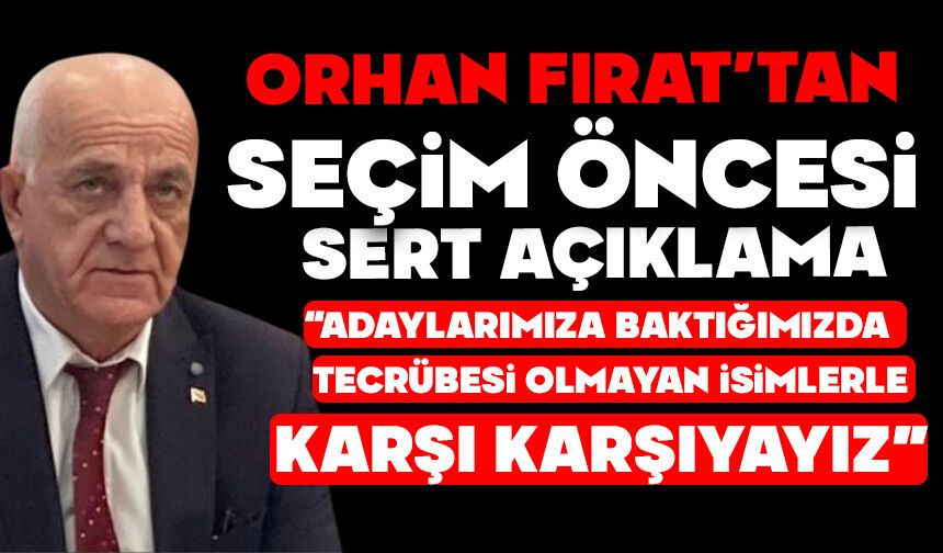 Orhan Fırat’tan Seçim Öncesi Sert Açıklama