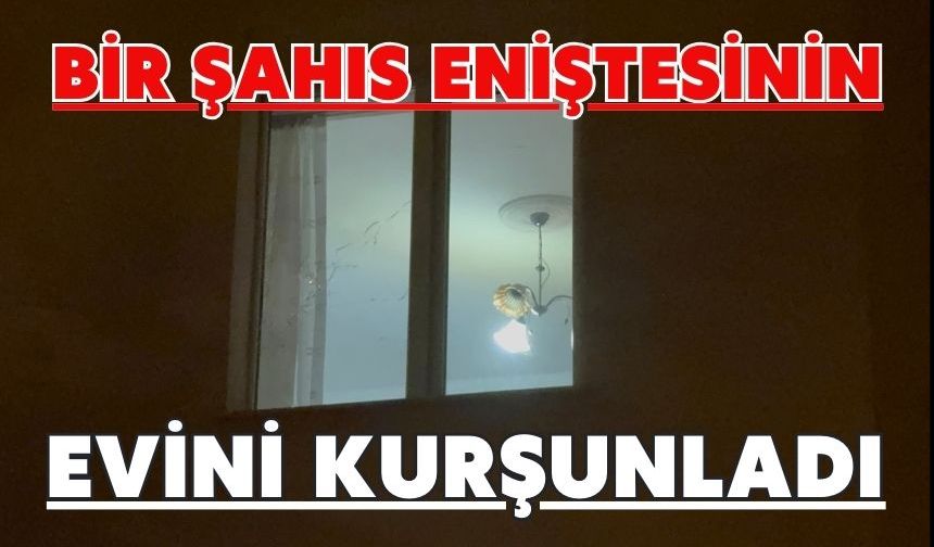 Bir şahıs eniştesinin evini kurşunladı