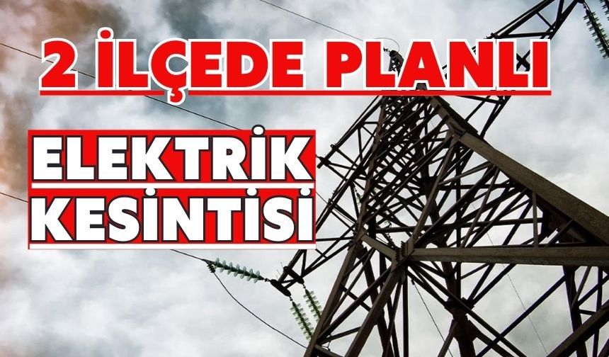 2 İLÇEDE PLANLI ELEKTRİK KESİNTİSİ