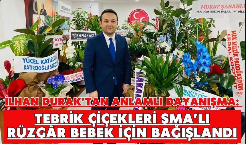 İlhan Durak’tan anlamlı dayanışma: Tebrik çiçekleri SMA’lı Rüzgâr bebek için bağışlandı