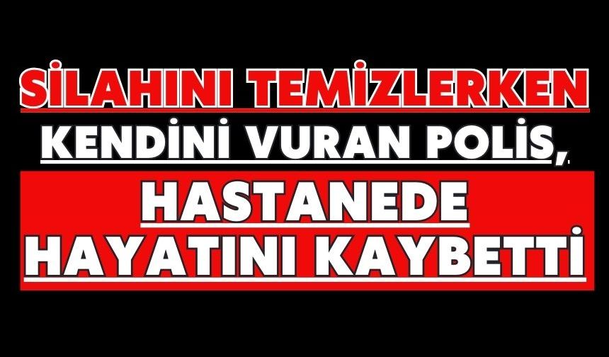 Silahını temizlerken kendini vuran polis, hastanede hayatını kaybetti