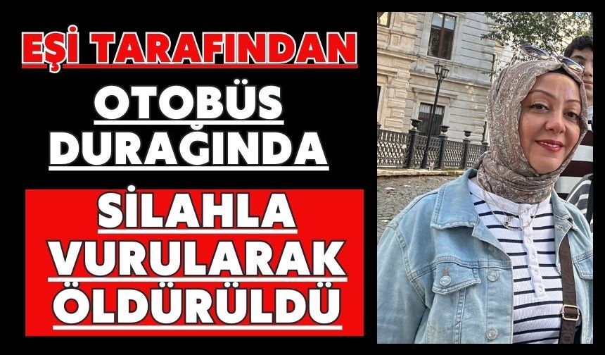 Eşi tarafından otobüs durağında silahla vurularak öldürüldü