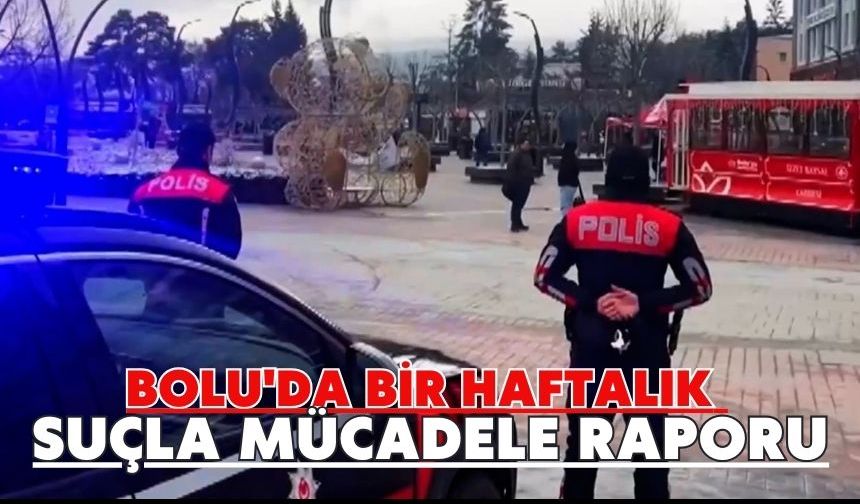 Bolu'da bir haftalık suçla mücadele raporu