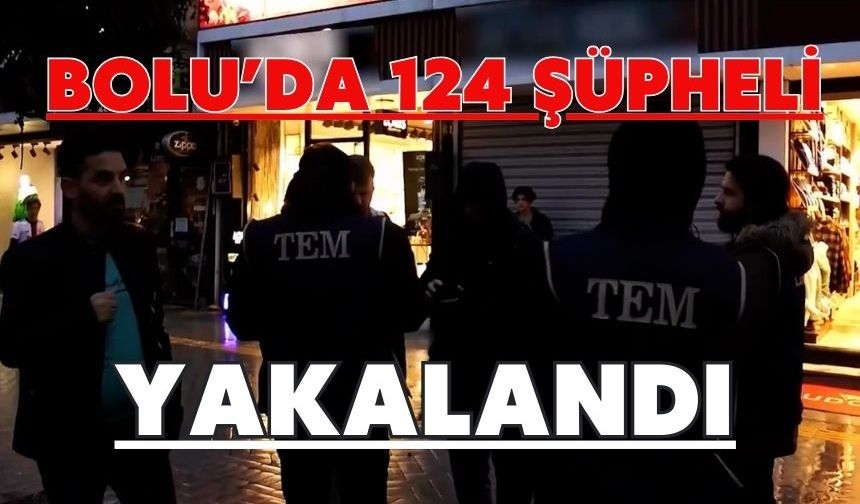 Bolu’da 124 şüpheli yakalandı