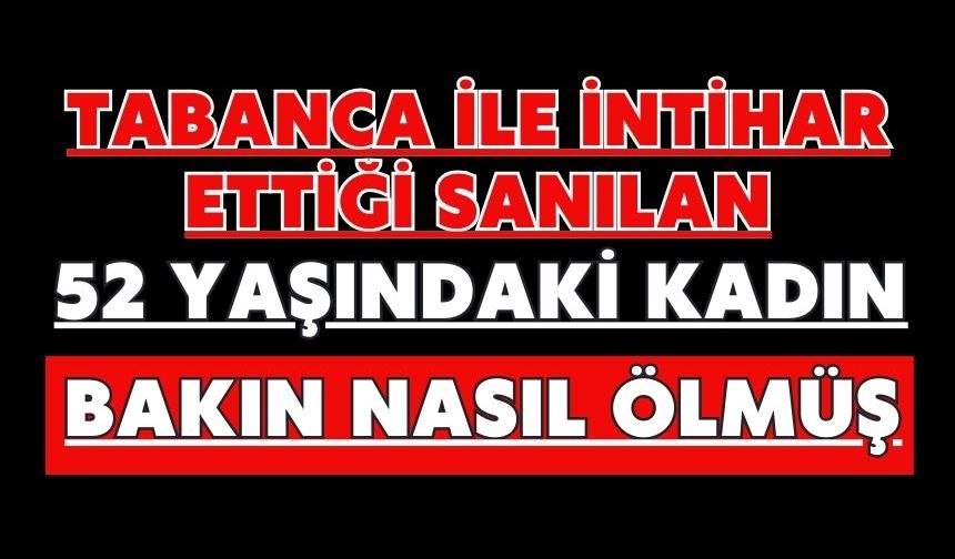 Tabanca ile intihar ettiği sanılan 52 yaşındaki kadın bakın nasıl ölmüş