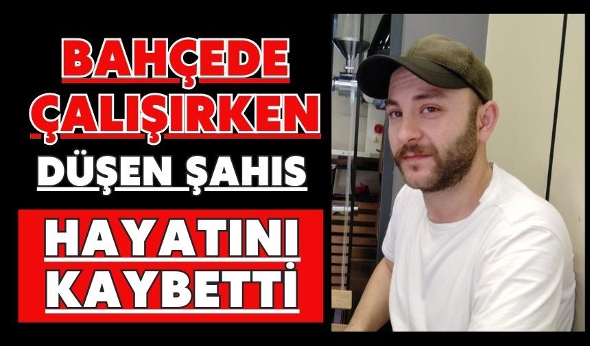 Bahçede çalışırken düşen şahıs hayatını kaybetti