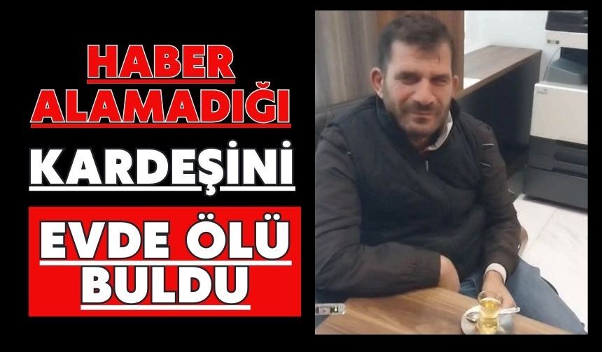 Haber alamadığı kardeşini evde ölü buldu