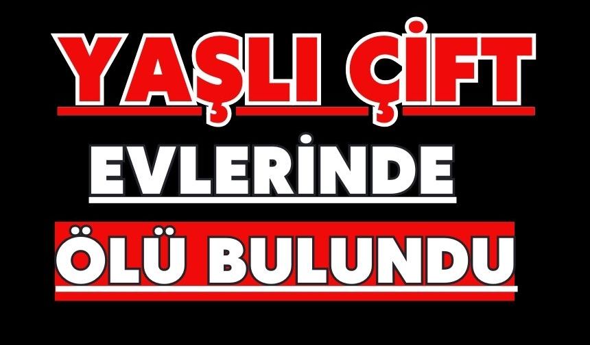 Yaşlı çift evlerinde ölü bulundu