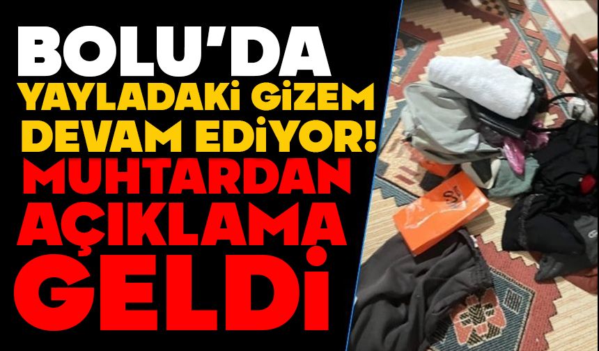 YAYLADAKİ GİZEM DEVAM EDİYOR!  MUHTARDAN AÇIKLAMA GELDİ