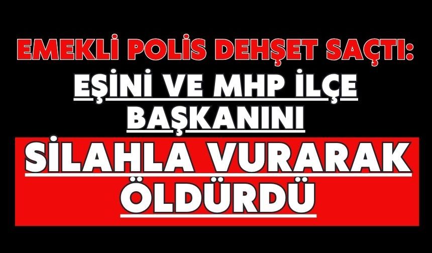 Emekli polis dehşet saçtı: Eşini ve MHP ilçe başkanını silahla vurarak öldürdü