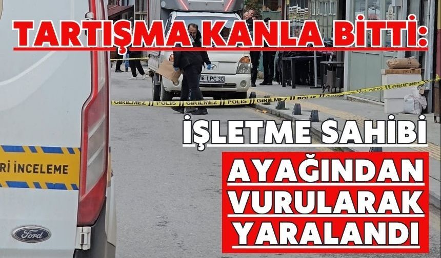 Tartışma kanla bitti: İşletme sahibi ayağından vurularak yaralandı