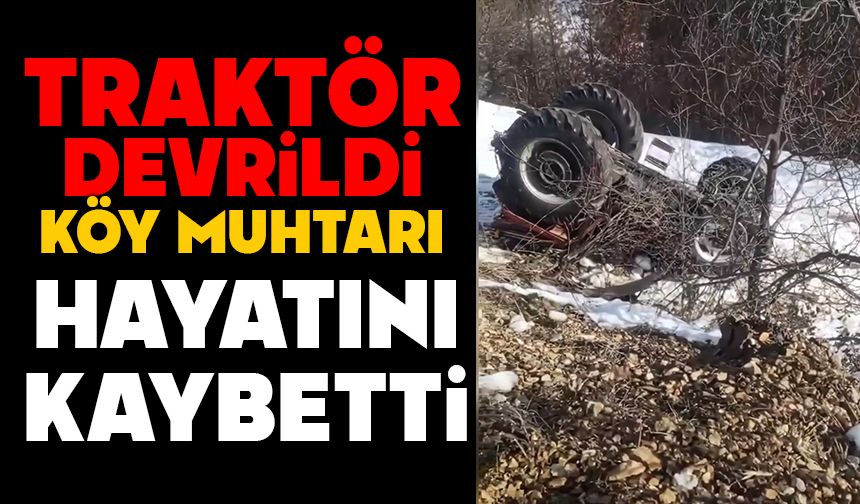 Traktör devrildi, köy muhtarı hayatını kaybetti