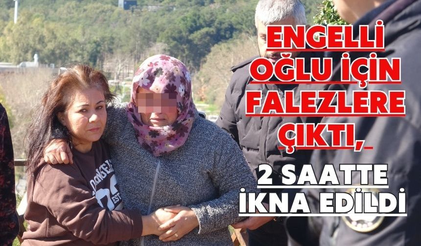 Engelli oğlu için falezlere çıktı, 2 saatte ikna edildi