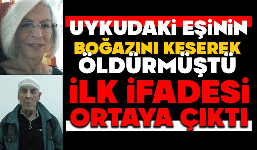 Uykudaki eşinin boğazını keserek öldürmüştü: İlk ifadesi ortaya çıktı