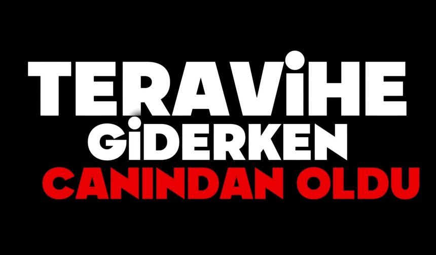Teravihe giderken canından oldu