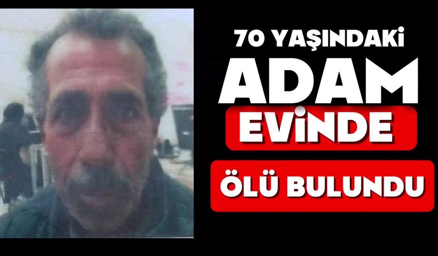 70 yaşındaki adam evinde ölü bulundu