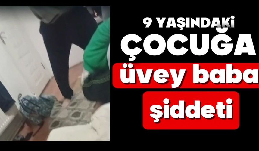 9 yaşındaki çocuğa üvey baba şiddeti
