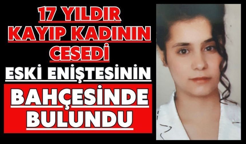 17 yıldır kayıp kadının cesedi eski eniştesinin bahçesinde bulundu